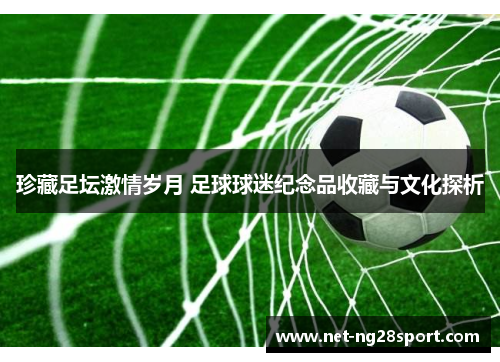 珍藏足坛激情岁月 足球球迷纪念品收藏与文化探析