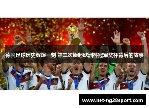 德国足球历史辉煌一刻 第三次捧起欧洲杯冠军奖杯背后的故事