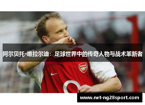 阿尔贝托·维拉尔迪：足球世界中的传奇人物与战术革新者