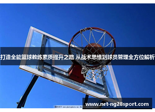打造全能篮球教练素质提升之路 从战术思维到球员管理全方位解析