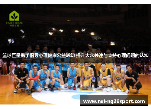 篮球巨星携手倡导心理健康公益活动 提升大众关注与支持心理问题的认知