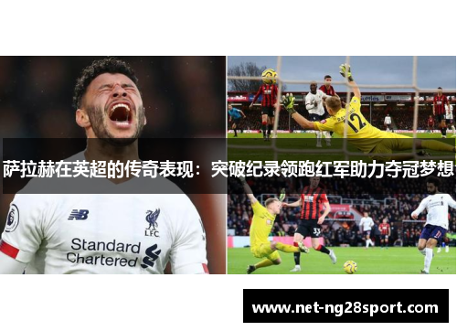 萨拉赫在英超的传奇表现：突破纪录领跑红军助力夺冠梦想