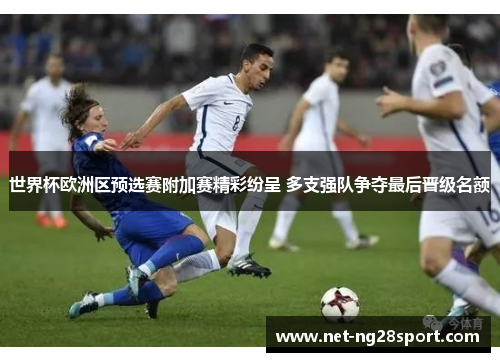 世界杯欧洲区预选赛附加赛精彩纷呈 多支强队争夺最后晋级名额