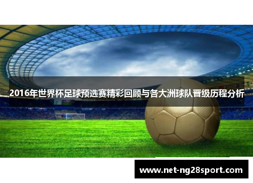 2016年世界杯足球预选赛精彩回顾与各大洲球队晋级历程分析