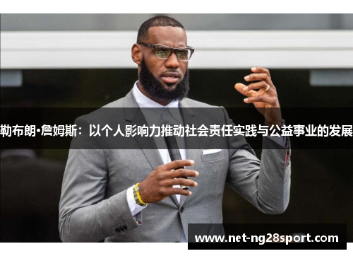 勒布朗·詹姆斯：以个人影响力推动社会责任实践与公益事业的发展