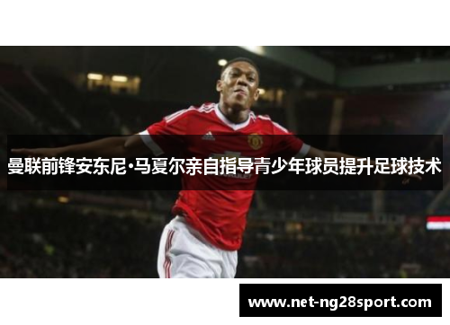 曼联前锋安东尼·马夏尔亲自指导青少年球员提升足球技术