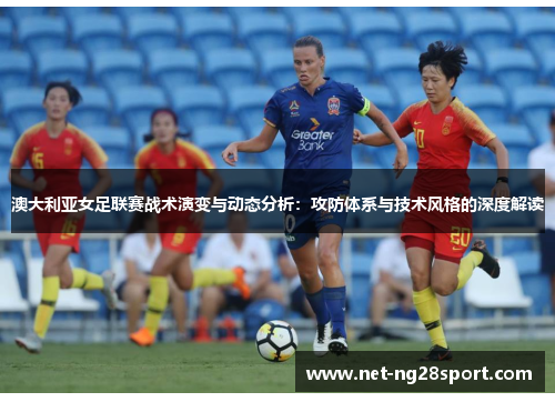 澳大利亚女足联赛战术演变与动态分析：攻防体系与技术风格的深度解读