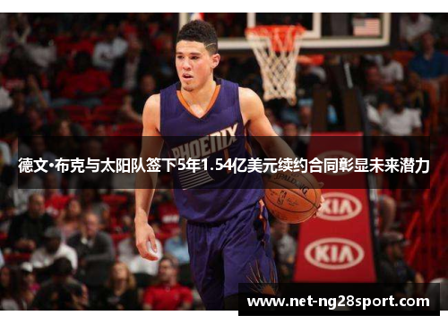 德文·布克与太阳队签下5年1.54亿美元续约合同彰显未来潜力