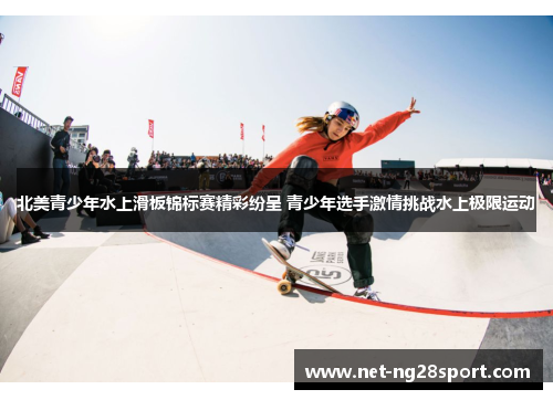 北美青少年水上滑板锦标赛精彩纷呈 青少年选手激情挑战水上极限运动