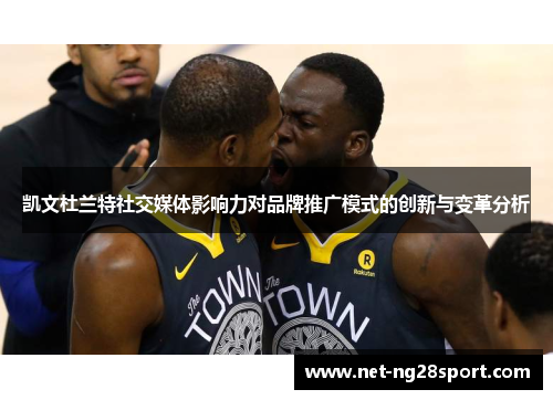 凯文杜兰特社交媒体影响力对品牌推广模式的创新与变革分析