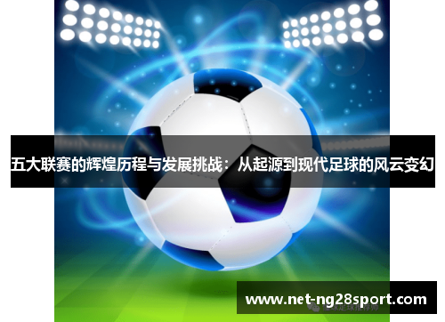 五大联赛的辉煌历程与发展挑战：从起源到现代足球的风云变幻