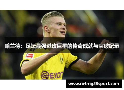 哈兰德：足坛最强进攻巨星的传奇成就与突破纪录
