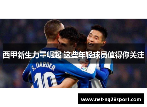 西甲新生力量崛起 这些年轻球员值得你关注