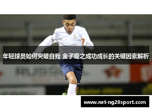 年轻球员如何突破自我 金子隆之成功成长的关键因素解析