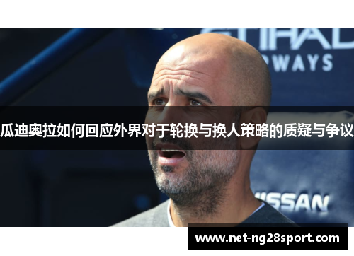瓜迪奥拉如何回应外界对于轮换与换人策略的质疑与争议