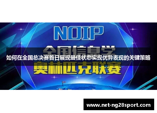 如何在全国总决赛首日展现最佳状态实现优异表现的关键策略