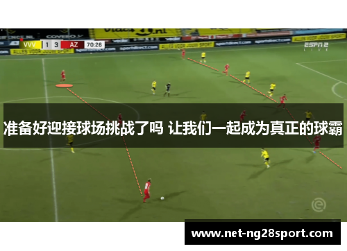 准备好迎接球场挑战了吗 让我们一起成为真正的球霸