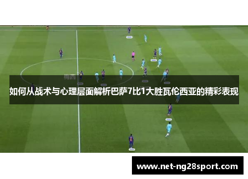 如何从战术与心理层面解析巴萨7比1大胜瓦伦西亚的精彩表现