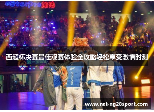 西超杯决赛最佳观赛体验全攻略轻松享受激情时刻