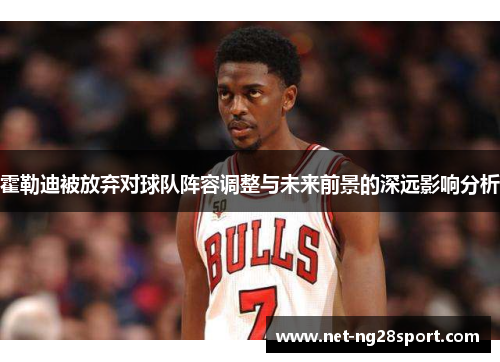 霍勒迪被放弃对球队阵容调整与未来前景的深远影响分析