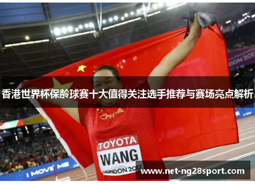 香港世界杯保龄球赛十大值得关注选手推荐与赛场亮点解析