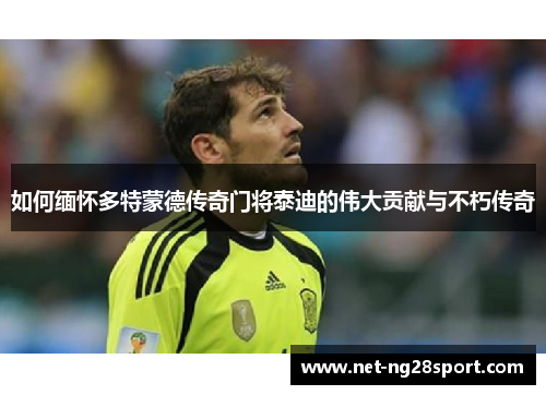如何缅怀多特蒙德传奇门将泰迪的伟大贡献与不朽传奇
