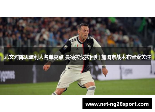 尤文对阵恩波利大名单亮点 曼德拉戈拉回归 加图索战术布置受关注