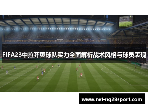 FIFA23中拉齐奥球队实力全面解析战术风格与球员表现