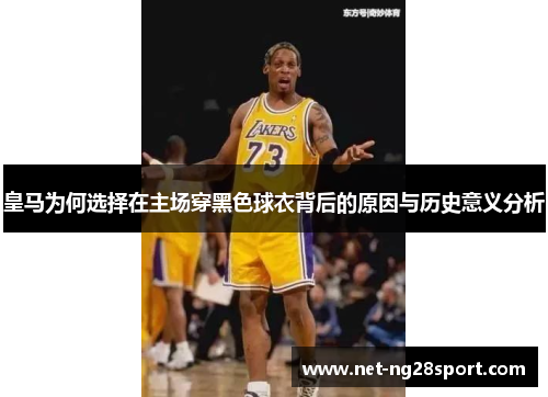 皇马为何选择在主场穿黑色球衣背后的原因与历史意义分析