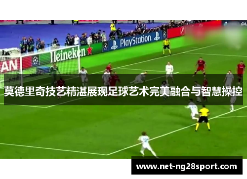 莫德里奇技艺精湛展现足球艺术完美融合与智慧操控