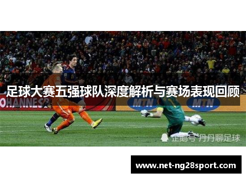 足球大赛五强球队深度解析与赛场表现回顾