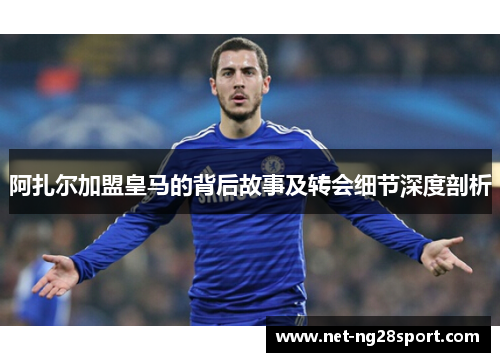 阿扎尔加盟皇马的背后故事及转会细节深度剖析