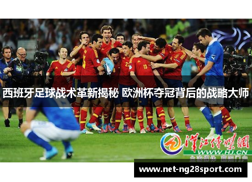 西班牙足球战术革新揭秘 欧洲杯夺冠背后的战略大师